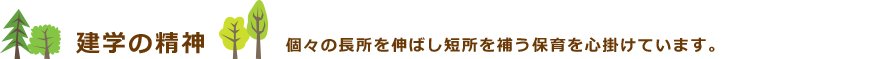 建学の精神　個々の長所を伸ばし短所を補う保育を心掛けています。