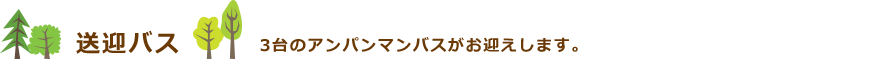 送迎バス　3台のアンパンマンバスがお迎えします。