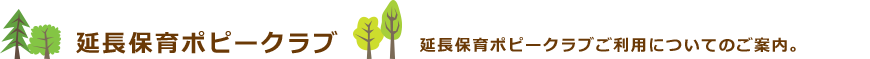 延長保育ポピークラブ　延長保育ポピークラブご利用についてのご案内。