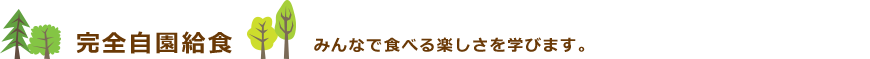 完全自園給食　みんなで食べる楽しさを学びます。