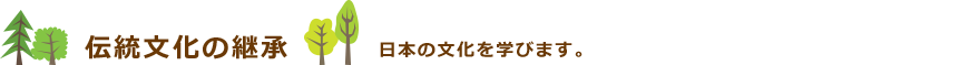 伝統文化の継承　日本の文化を学びます。